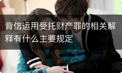 背信运用受托财产罪的相关解释有什么主要规定