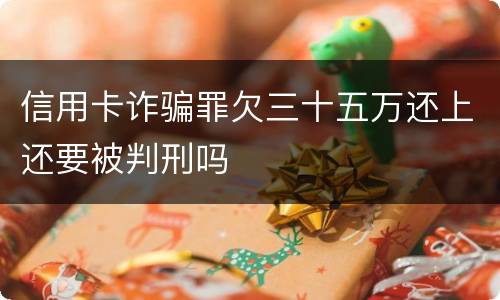 信用卡诈骗罪欠三十五万还上还要被判刑吗