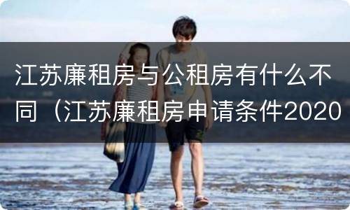 江苏廉租房与公租房有什么不同（江苏廉租房申请条件2020）