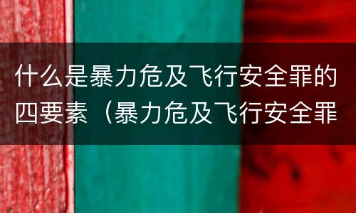 什么是暴力危及飞行安全罪的四要素（暴力危及飞行安全罪司法解释）