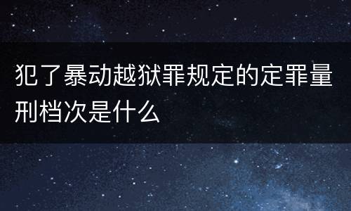 犯了暴动越狱罪规定的定罪量刑档次是什么