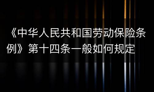 《中华人民共和国劳动保险条例》第十四条一般如何规定