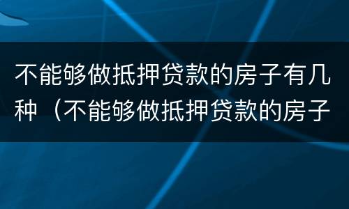 不能够做抵押贷款的房子有几种（不能够做抵押贷款的房子有几种方式）