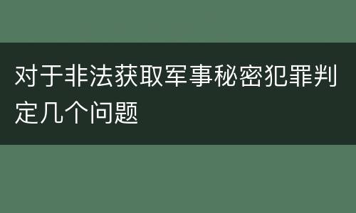 对于非法获取军事秘密犯罪判定几个问题