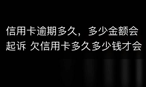 信用卡逾期多久，多少金额会起诉 欠信用卡多久多少钱才会起诉