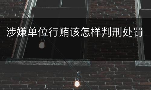 涉嫌单位行贿该怎样判刑处罚