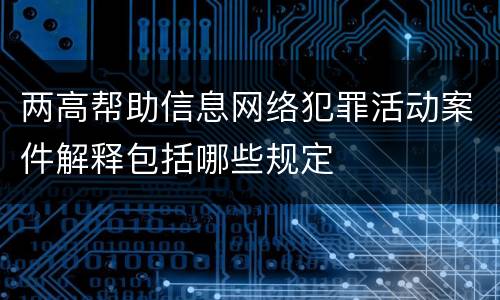 两高帮助信息网络犯罪活动案件解释包括哪些规定