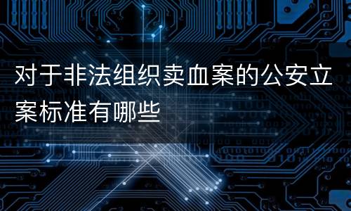 对于非法组织卖血案的公安立案标准有哪些