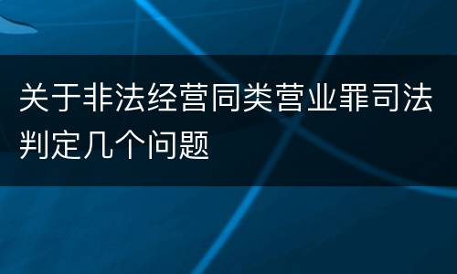 关于非法经营同类营业罪司法判定几个问题