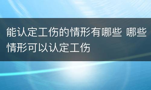 能认定工伤的情形有哪些 哪些情形可以认定工伤