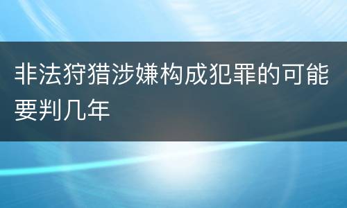 非法狩猎涉嫌构成犯罪的可能要判几年