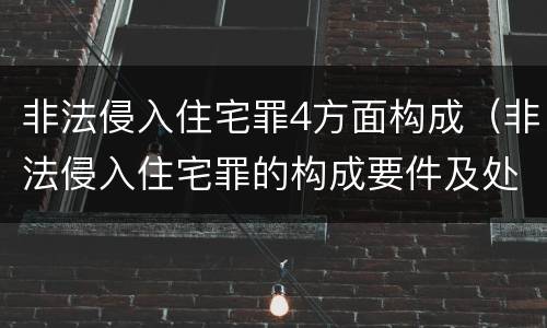 非法侵入住宅罪4方面构成（非法侵入住宅罪的构成要件及处刑）