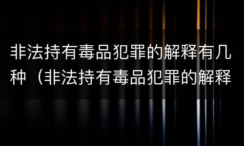 非法持有毒品犯罪的解释有几种（非法持有毒品犯罪的解释有几种类型）