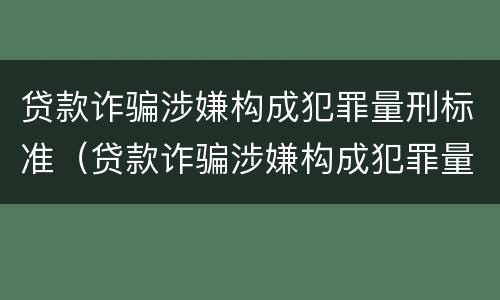 贷款诈骗涉嫌构成犯罪量刑标准（贷款诈骗涉嫌构成犯罪量刑标准最新）