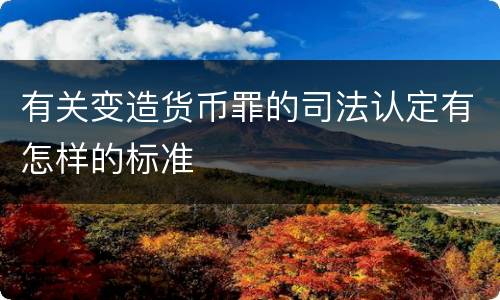 有关变造货币罪的司法认定有怎样的标准