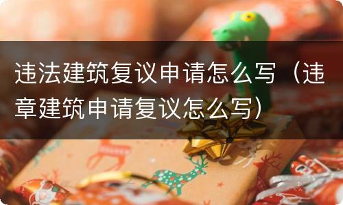 违法建筑复议申请怎么写（违章建筑申请复议怎么写）
