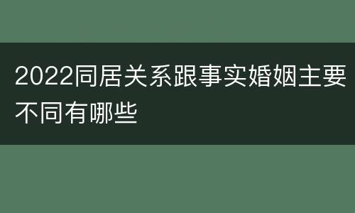 2022同居关系跟事实婚姻主要不同有哪些