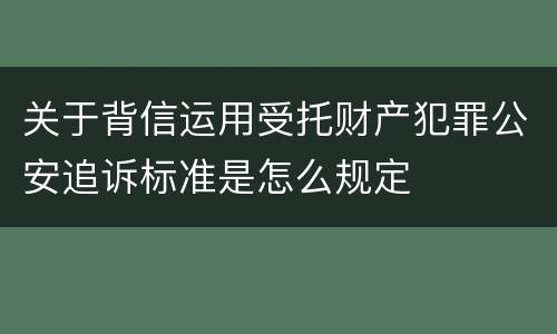 关于背信运用受托财产犯罪公安追诉标准是怎么规定
