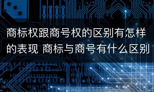 商标权跟商号权的区别有怎样的表现 商标与商号有什么区别