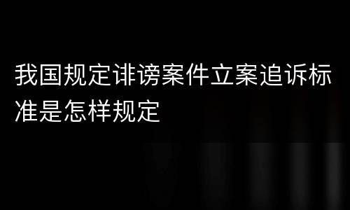 我国规定诽谤案件立案追诉标准是怎样规定