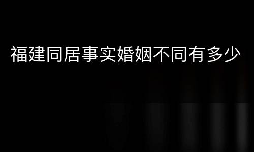 福建同居事实婚姻不同有多少