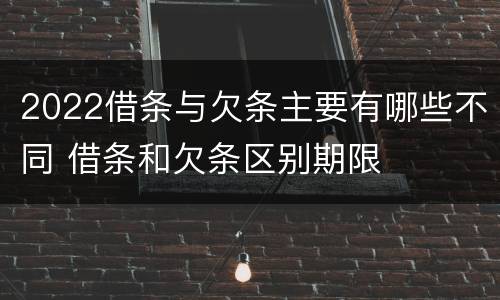 2022借条与欠条主要有哪些不同 借条和欠条区别期限