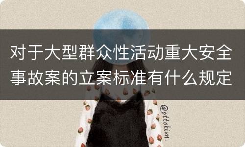 对于大型群众性活动重大安全事故案的立案标准有什么规定