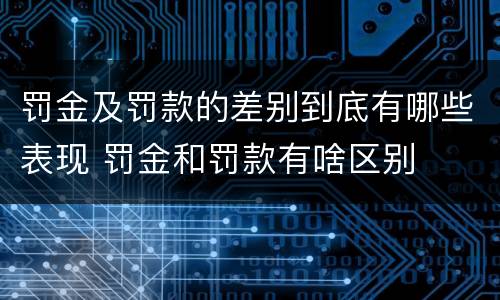 罚金及罚款的差别到底有哪些表现 罚金和罚款有啥区别