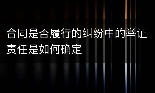 合同是否履行的纠纷中的举证责任是如何确定