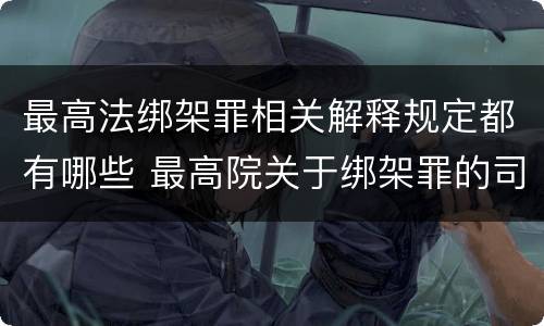 最高法绑架罪相关解释规定都有哪些 最高院关于绑架罪的司法解释