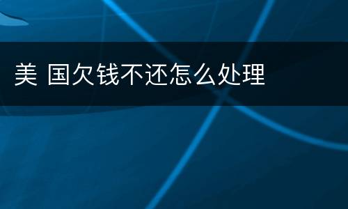 美 国欠钱不还怎么处理