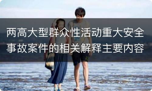 两高大型群众性活动重大安全事故案件的相关解释主要内容有哪些