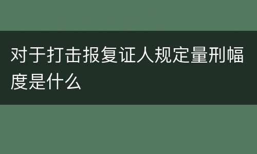 对于打击报复证人规定量刑幅度是什么
