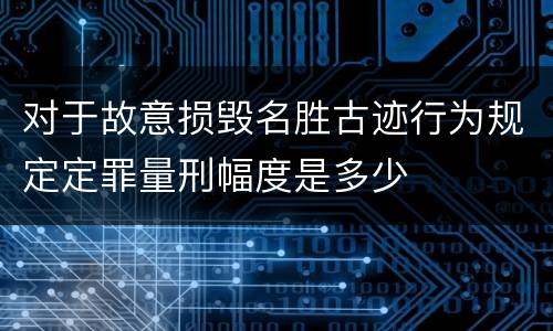 对于故意损毁名胜古迹行为规定定罪量刑幅度是多少