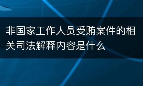 非国家工作人员受贿案件的相关司法解释内容是什么