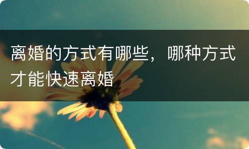 离婚的方式有哪些，哪种方式才能快速离婚