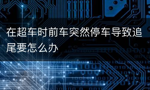 在超车时前车突然停车导致追尾要怎么办