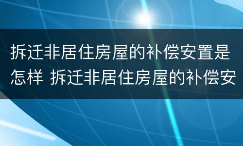 拆迁非居住房屋的补偿安置是怎样 拆迁非居住房屋的补偿安置是怎样算的