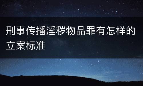 刑事传播淫秽物品罪有怎样的立案标准