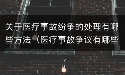 关于医疗事故纷争的处理有哪些方法（医疗事故争议有哪些处理途径）