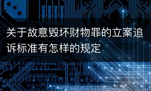 关于故意毁坏财物罪的立案追诉标准有怎样的规定