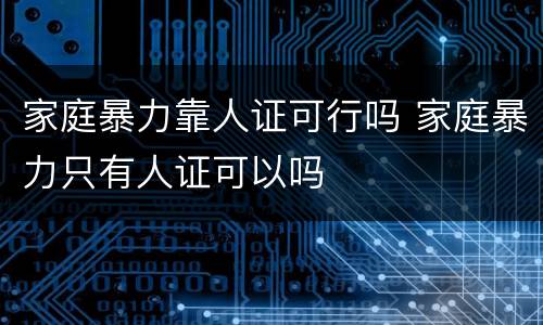 家庭暴力靠人证可行吗 家庭暴力只有人证可以吗