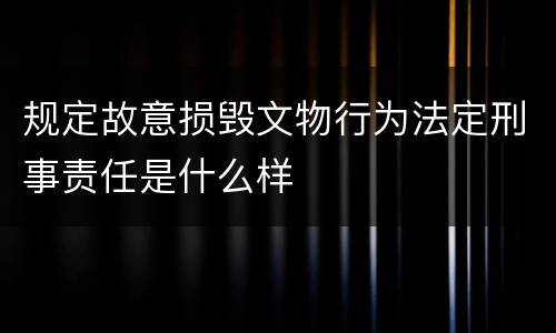 规定故意损毁文物行为法定刑事责任是什么样