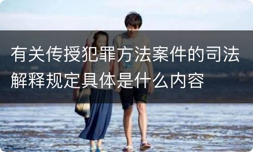 有关传授犯罪方法案件的司法解释规定具体是什么内容