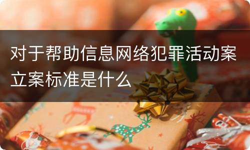 对于帮助信息网络犯罪活动案立案标准是什么