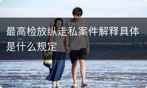 最高检放纵走私案件解释具体是什么规定