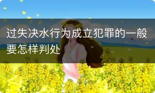 过失决水行为成立犯罪的一般要怎样判处