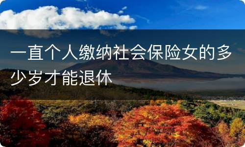 一直个人缴纳社会保险女的多少岁才能退休