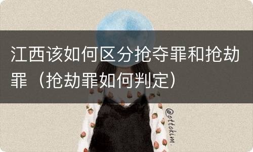 江西该如何区分抢夺罪和抢劫罪（抢劫罪如何判定）