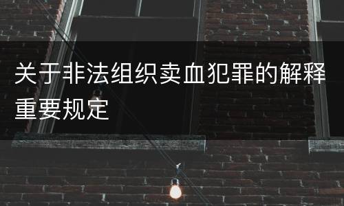 关于非法组织卖血犯罪的解释重要规定
